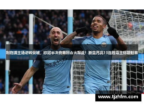 利物浦主场逆转曼城，欧冠半决赛首回合火爆战！断蓝月亮13连胜霸主标题魁首